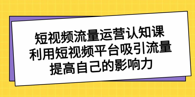 自媒体流量经营认知课，运用短视频app获取流量，提升自己的知名度-创业资源网