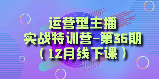 经营型网络主播实战演练夏令营-第36期从底层思维到养号构思、巨量千川推广构思-创业资源网