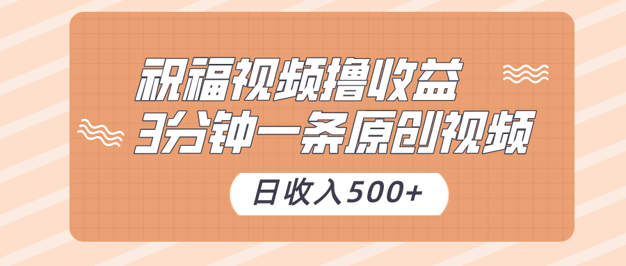 祝福视频撸收益，3分钟一条原创视频，日收入500+-创业资源网