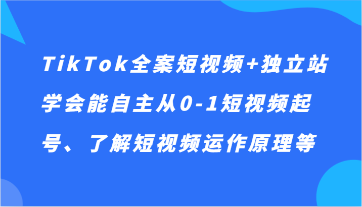 TikTok软装小视频 自建站，懂得能自主从0-1小视频养号、掌握小视频运行机理等-创业资源网