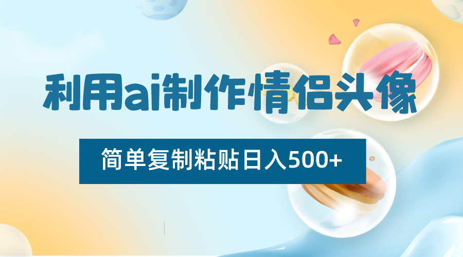 运用ai制做情侣图片，简易拷贝日入500 ，零成本适合新手制做-创业资源网