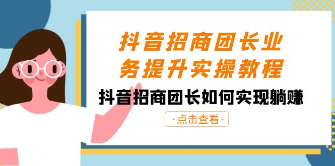 抖音招商团团长业务提升实际操作实例教程，抖音招商团团长如何做到躺着赚钱-创业资源网