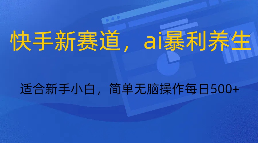 快手新跑道，ai爆利健康养生，0基本的新手也可以操作轻轻松松日入500-创业资源网