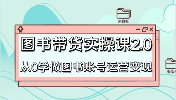 书籍卖货实操课2.0，从0学习书籍抖音号运营转现，干货知识实例教程快速入门，高效率养号增粉-创业资源网