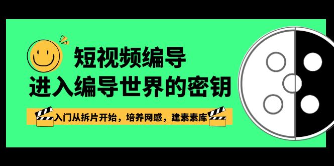 短视频编导，进到导演这个世界的密匙，新手入门从拆片逐渐，塑造网感，建素素库-创业资源网