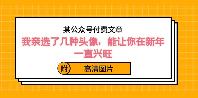 某微信公众号付费文章：我亲选了几种头像图片，能让你在新春一直昌盛-创业资源网