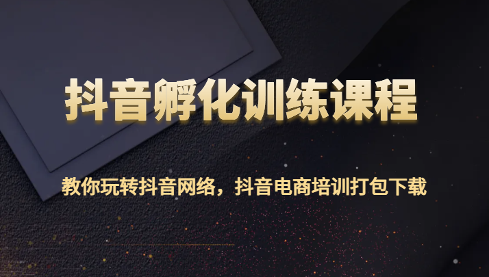 抖音视频卵化教学课程-教大家玩转抖音互联网，抖音直播带货学习培训打包下载-创业资源网