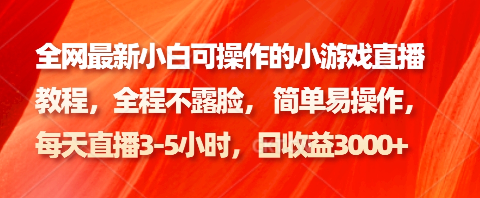 各大网站最新小白可操作的小游戏直播实例教程，全过程不露脸， 简单易操作，日盈利3000-创业资源网