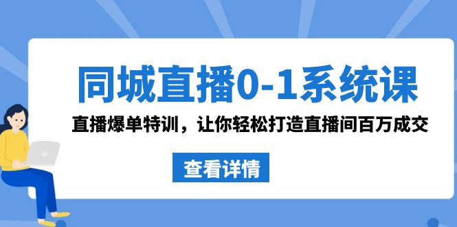 同城视频0-1系统软件课 抖音同款：直播间打造爆款训练，让你可以打造出直播房间上百万交易量-创业资源网