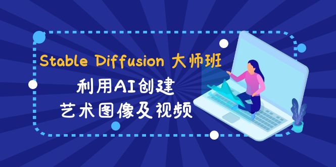 Stable Diffusion 大师班: 运用AI建立造型艺术图象及视频-31视频课程-中英字幕-创业资源网