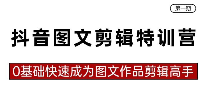 抖音图文视频剪辑夏令营第一期，0基本快速成为图文并茂著作视频剪辑大神-创业资源网