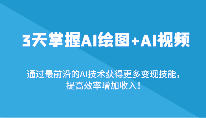 3天把握AI制图 AI短视频，根据最前沿AI技术性获取更多的转现专业技能，提高工作效率增加利润！-创业资源网