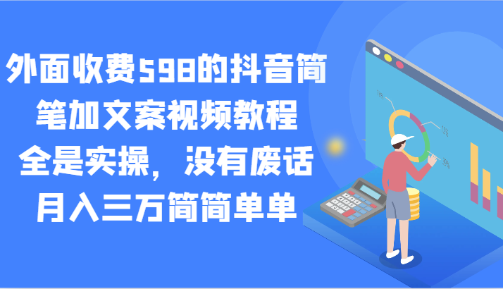 外边收费标准598的抖音简笔加创意文案视频教学，都是实际操作，并没有空话，月入三万很简单-创业资源网