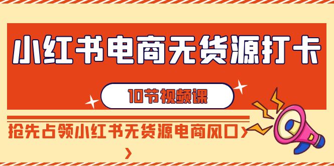 小红书电商无货源打卡，抢先占领小红书无货源电商风口-创业资源网