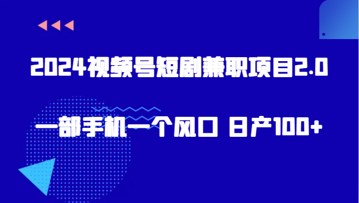 2024微信视频号短剧剧本兼职项目2.0、一部手机一个出风口 日产100-创业资源网