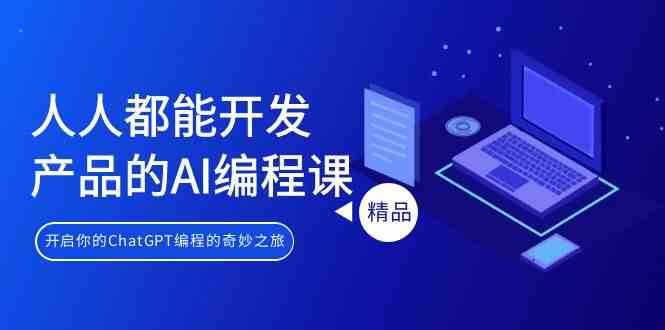 人人都可以生产产品的AI编程课，开启你的ChatGPT编程的奇幻之旅-创业资源网