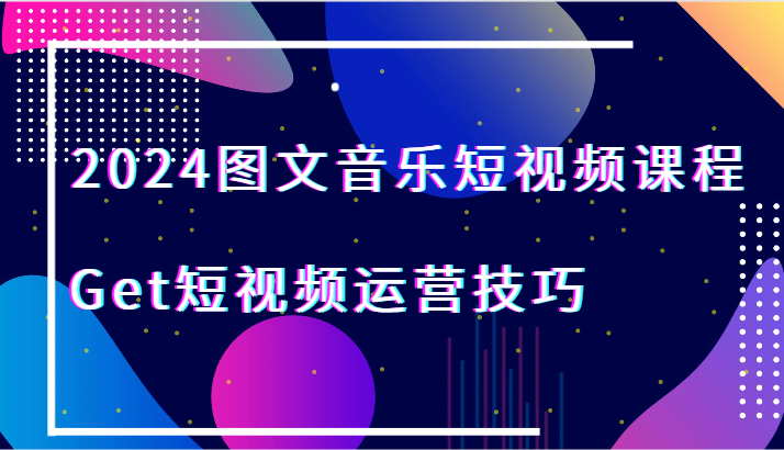 2024图文并茂歌曲短视频课程-Get自媒体运营方法-创业资源网