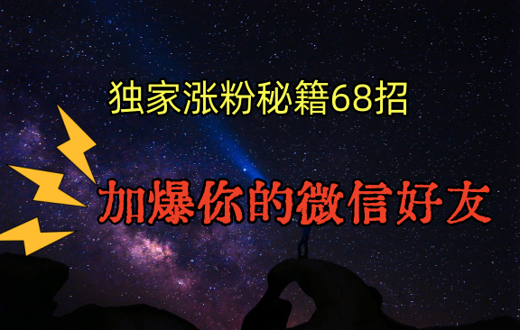 独家引流秘籍68招，深藏多年的压箱底，效果惊人，加爆你的微信好友！-创业资源网