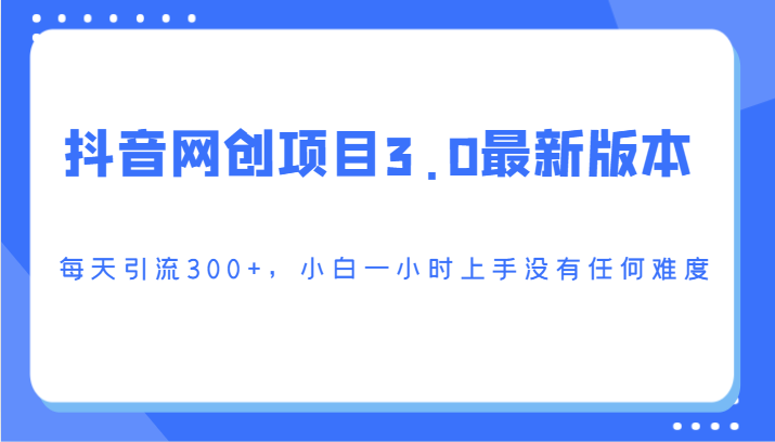 抖音网创新项目3.0最新版，每日引流方法300 ，小白一钟头入门没有难度系数-创业资源网