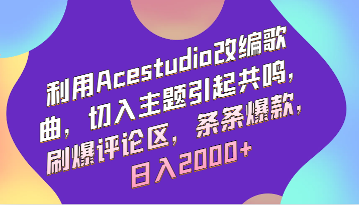 利用Acestudio改编歌曲，切入主题引起共鸣，刷爆评论区，条条爆款，日入2000+-创业资源网