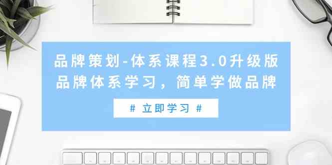 品牌策划体系课程3.0升级版，品牌体系学习，简单学做品牌-创业资源网