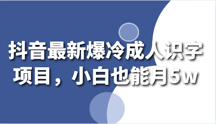 抖音最新爆冷门成年人认字新项目，新手也可以月5w-创业资源网