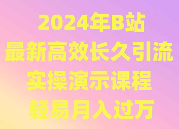 2024年B站全新高效率长期引流法 实际操作演试课程内容 随便月薪过万-创业资源网