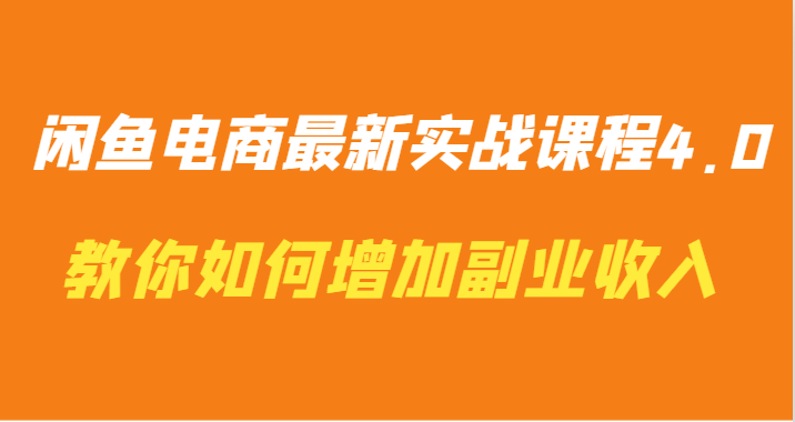 闲鱼平台电子商务全新实战演练课程内容4.0-手把手教你迅速增加兼职收入-创业资源网