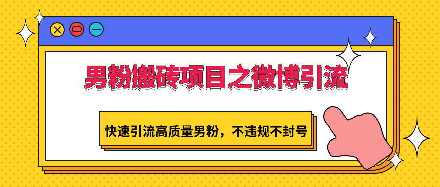 男粉搬砖项目之微博引流，快速引流高质量男粉，不违规不封号-创业资源网