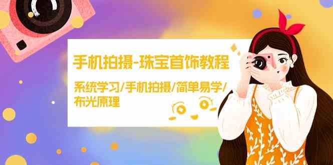 手机拍摄珠宝首饰教程，系统学习/手机拍摄/简单易学/布光原理-创业资源网