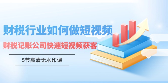 财税行业怎样做短视频，财税记账公司快速短视频获客-创业资源网