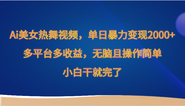 Ai美女热舞视频，单日暴力行为转现2000 ，全平台多盈利，没脑子且使用方便，新手干就完了-创业资源网