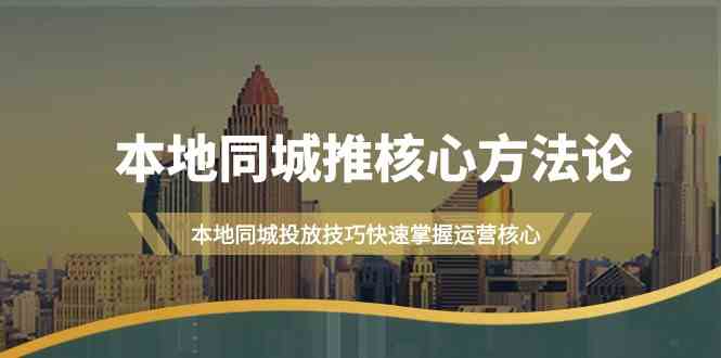 本地同城推核心方法论，本地同城投放技巧快速掌握运营核心-创业资源网