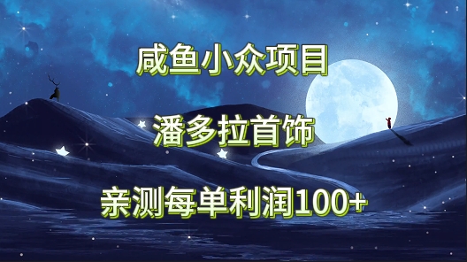 闲鱼冷门新项目，潘多拉首饰，亲自测试每单利润100-创业资源网