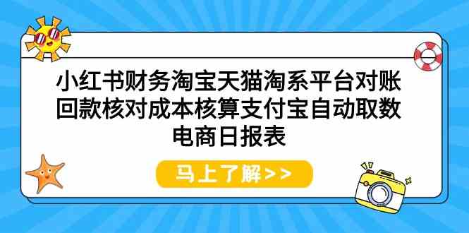 小红书财务淘宝天猫淘系平台对账回款核对成本核算支付宝自动取数电商日报表-创业资源网