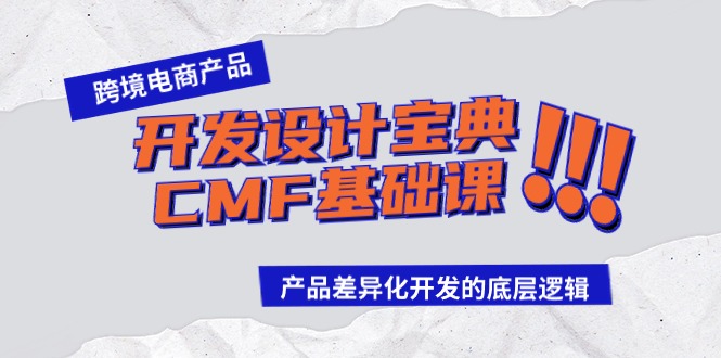 跨境电商产品研发设计秘笈CMF专业课：差异化竞争研发的底层思维-创业资源网