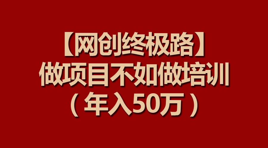 【网创最终路】做工程比不上做工程学习培训，年收入50万-创业资源网