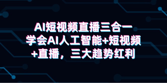 AI短视频带货三合一，懂得AI人工智能技术 小视频 直播间，三新趋势收益-创业资源网