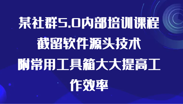 某社群营销5.0内部结构培训内容，截流手机软件根源技术性，附常见辅助工具大大的提高效率-创业资源网