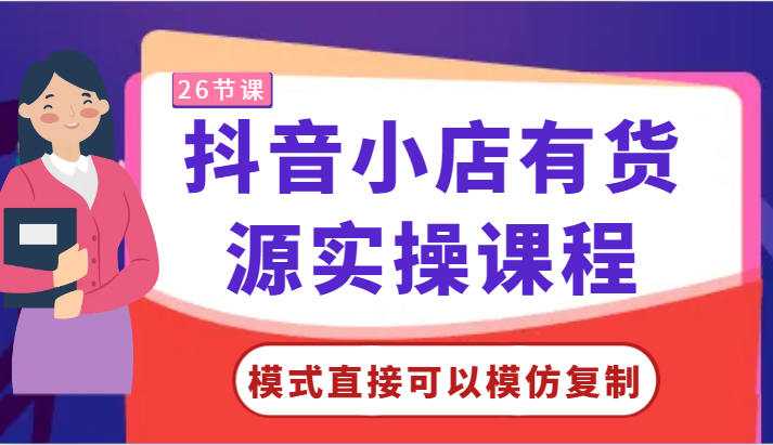 抖店有一手货源实操课程-方式立即可以模仿拷贝，零基础跟着做就行了！-创业资源网