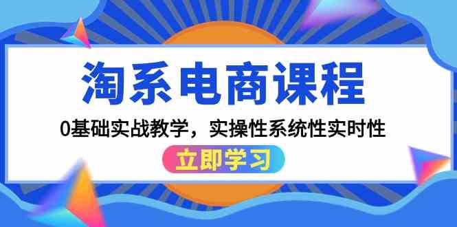 淘宝电商课程，0基本实战教学，实战性系统化实用性-创业资源网