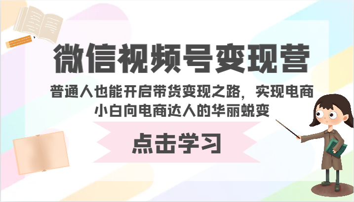 视频号转现营-平常人也可以打开卖货转现之途，完成电商小白向电商达人的完美蜕变-创业资源网