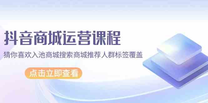 抖音商城营销课程，热门推荐入池商城系统检索商城系统强烈推荐精准人群遮盖-创业资源网