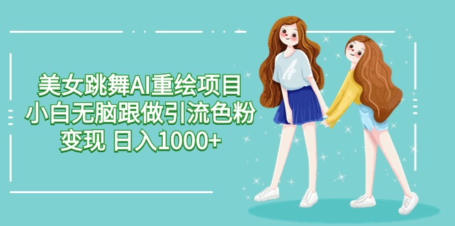 美女跳舞AI重绘新项目 新手没脑子跟做引流颜料转现 日入1000-创业资源网