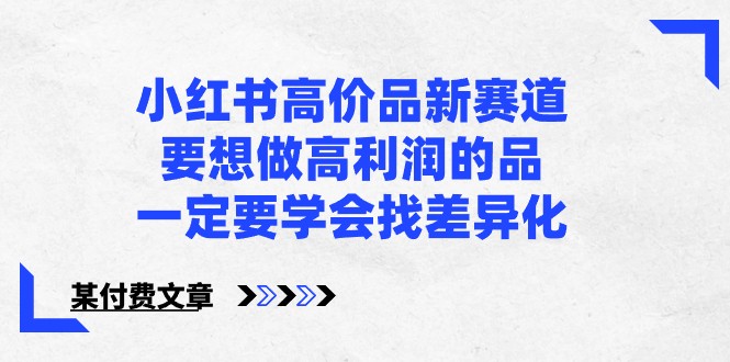 某微信公众号付费文章-小红书的高价位品新生态，若想拉高盈利的品，一定要学会找多元化！-创业资源网