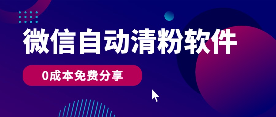 微信自动清粉软件，0成本免费分享，可自用可变现，一天400+-创业资源网