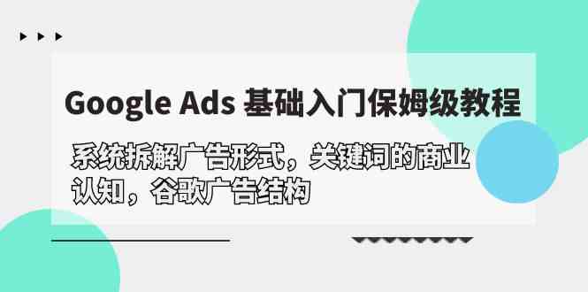 Google Ads 基础入门，系统软件拆卸广告方式/关键字的商业服务认知能力/谷歌广告构造-创业资源网