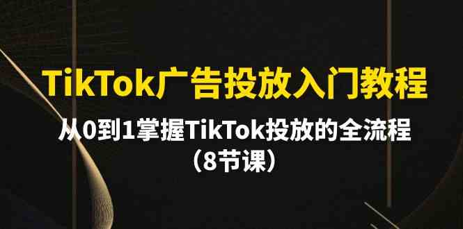 TikTok广告投放入门教程，从0到1掌握TikTok投放的全流程-创业资源网