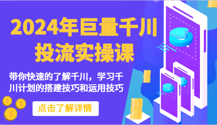 2024年巨量千川投流实操课-陪你快速地掌握巨量千川，学习培训千川计划的搭建方法和应用方法-创业资源网