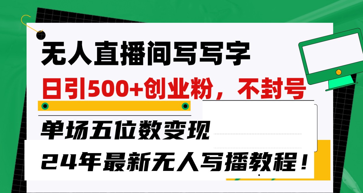 无人直播间写字日引500+创业粉，单场五位数变现，24年最新无人写播不封号教程！-创业资源网